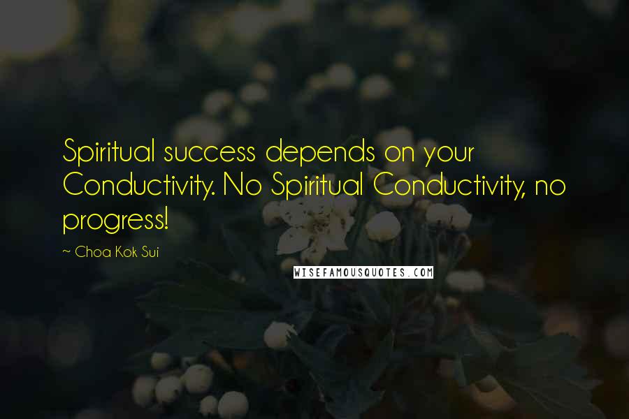 Choa Kok Sui Quotes: Spiritual success depends on your Conductivity. No Spiritual Conductivity, no progress!