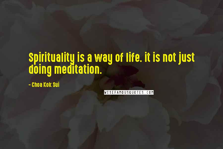 Choa Kok Sui Quotes: Spirituality is a way of life. it is not just doing meditation.