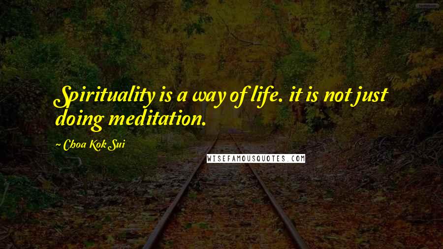 Choa Kok Sui Quotes: Spirituality is a way of life. it is not just doing meditation.