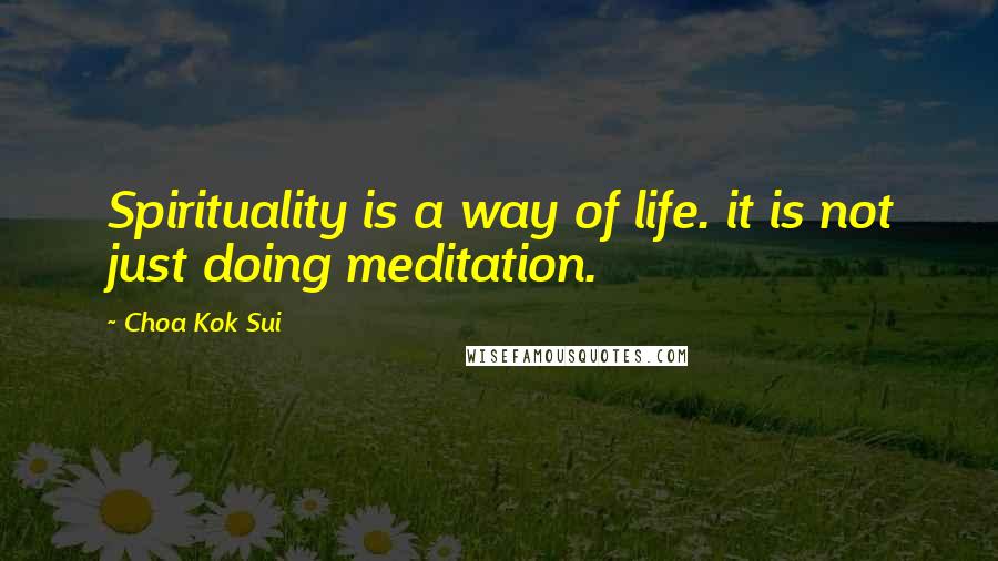 Choa Kok Sui Quotes: Spirituality is a way of life. it is not just doing meditation.