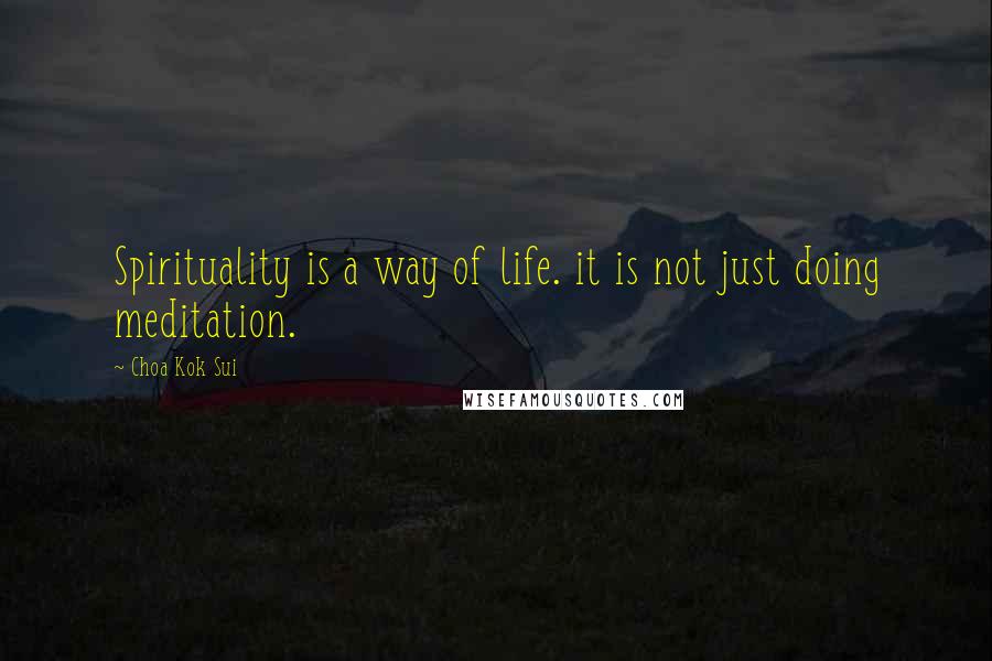 Choa Kok Sui Quotes: Spirituality is a way of life. it is not just doing meditation.