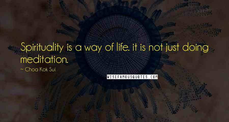 Choa Kok Sui Quotes: Spirituality is a way of life. it is not just doing meditation.