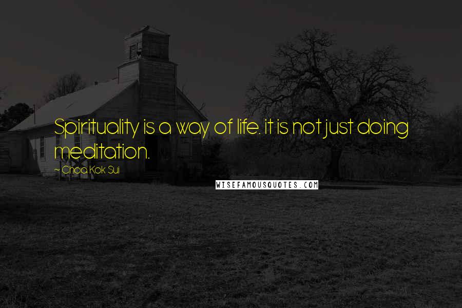 Choa Kok Sui Quotes: Spirituality is a way of life. it is not just doing meditation.