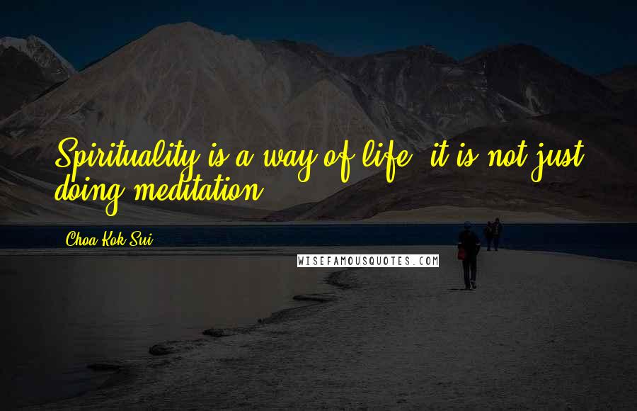 Choa Kok Sui Quotes: Spirituality is a way of life. it is not just doing meditation.