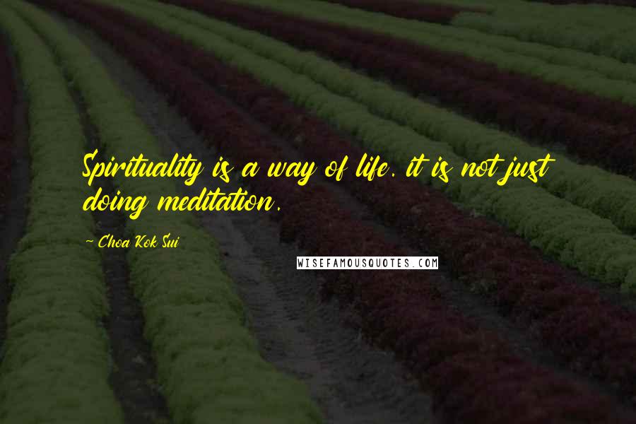 Choa Kok Sui Quotes: Spirituality is a way of life. it is not just doing meditation.