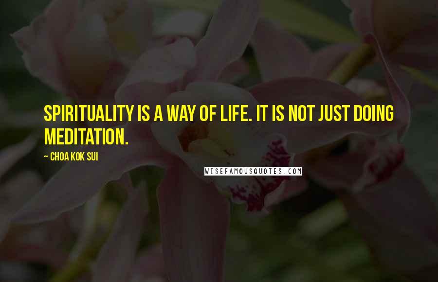 Choa Kok Sui Quotes: Spirituality is a way of life. it is not just doing meditation.