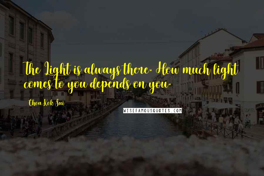 Choa Kok Sui Quotes: The Light is always there. How much light comes to you depends on you.