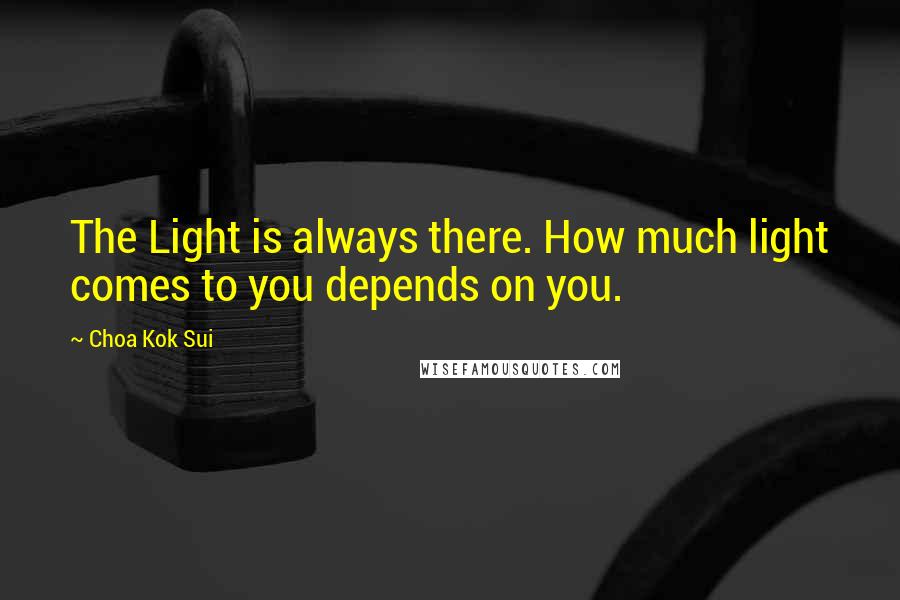 Choa Kok Sui Quotes: The Light is always there. How much light comes to you depends on you.