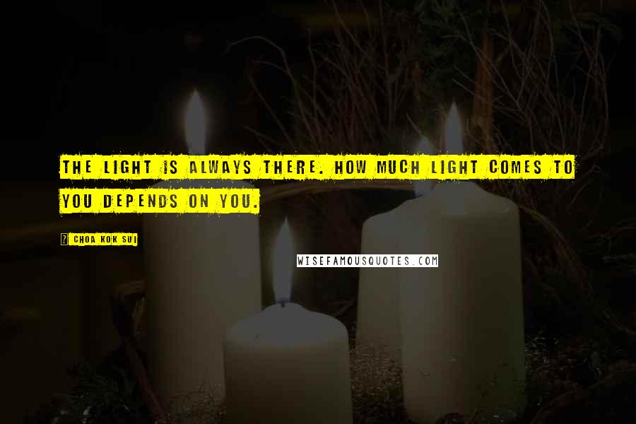 Choa Kok Sui Quotes: The Light is always there. How much light comes to you depends on you.
