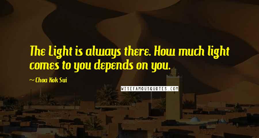 Choa Kok Sui Quotes: The Light is always there. How much light comes to you depends on you.