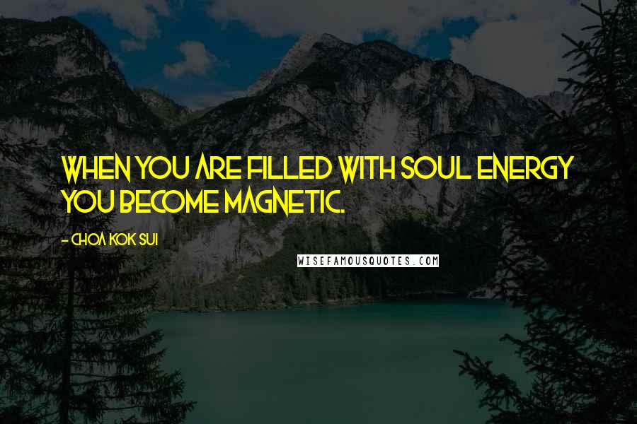 Choa Kok Sui Quotes: When you are filled with soul energy you become magnetic.
