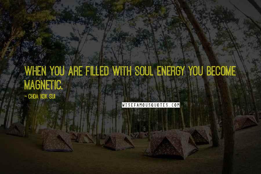 Choa Kok Sui Quotes: When you are filled with soul energy you become magnetic.