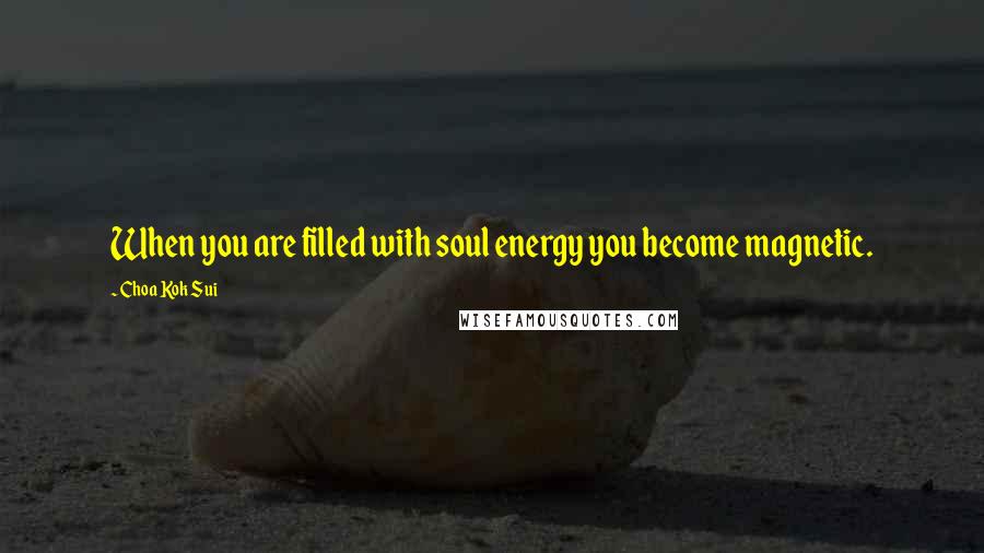 Choa Kok Sui Quotes: When you are filled with soul energy you become magnetic.