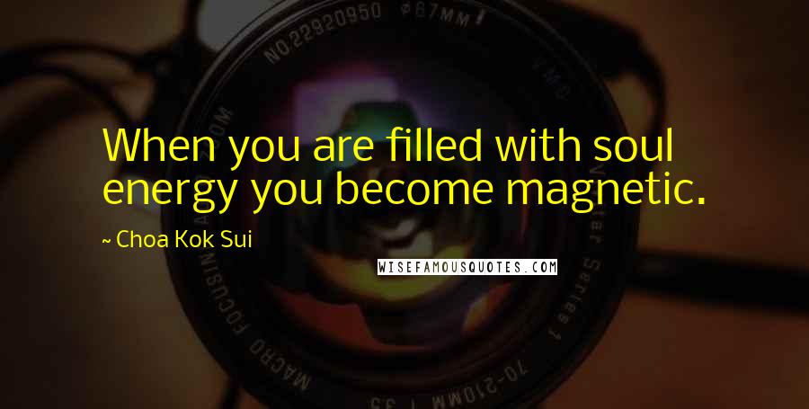 Choa Kok Sui Quotes: When you are filled with soul energy you become magnetic.