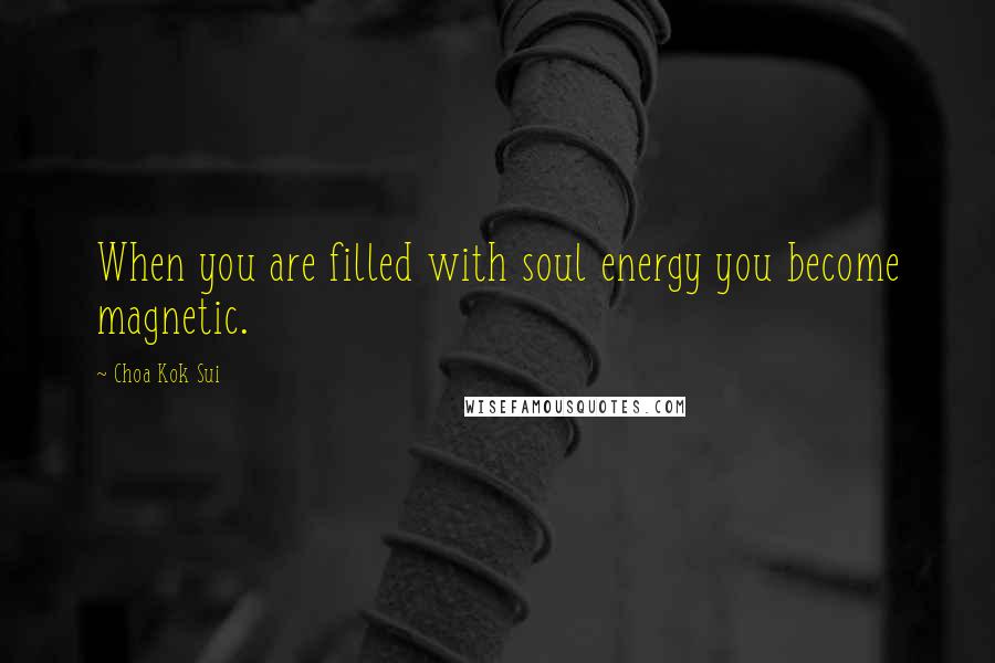 Choa Kok Sui Quotes: When you are filled with soul energy you become magnetic.