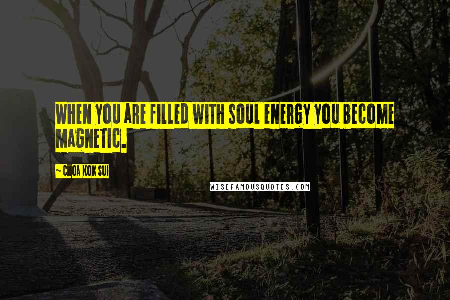 Choa Kok Sui Quotes: When you are filled with soul energy you become magnetic.