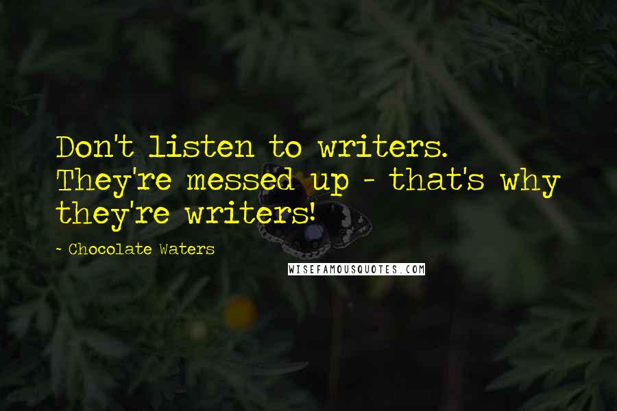 Chocolate Waters Quotes: Don't listen to writers. They're messed up - that's why they're writers!