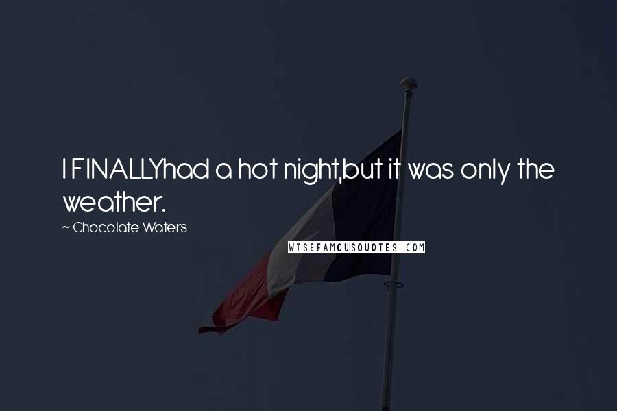 Chocolate Waters Quotes: I FINALLYhad a hot night,but it was only the weather.