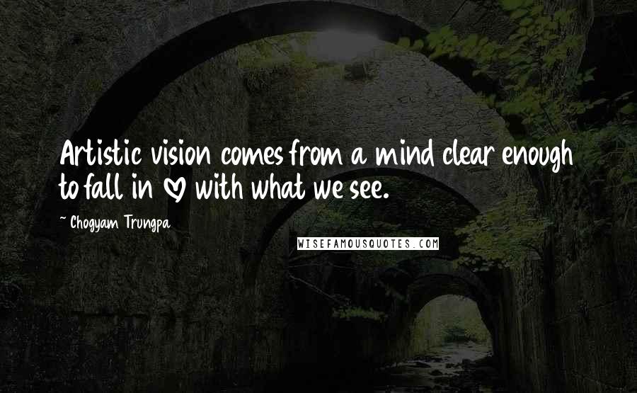 Chogyam Trungpa Quotes: Artistic vision comes from a mind clear enough to fall in love with what we see.