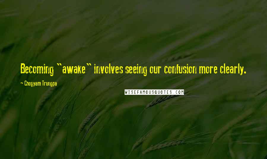 Chogyam Trungpa Quotes: Becoming "awake" involves seeing our confusion more clearly.