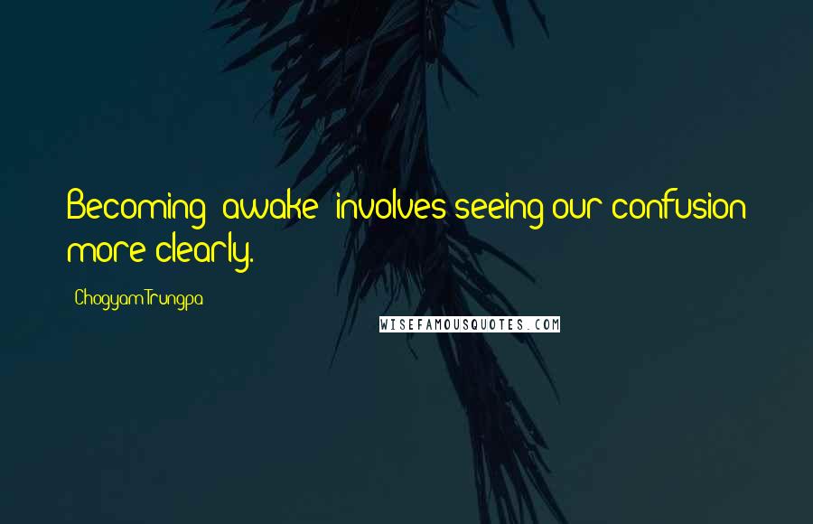 Chogyam Trungpa Quotes: Becoming "awake" involves seeing our confusion more clearly.