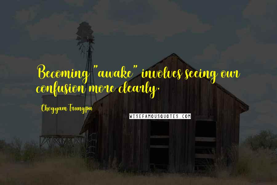 Chogyam Trungpa Quotes: Becoming "awake" involves seeing our confusion more clearly.