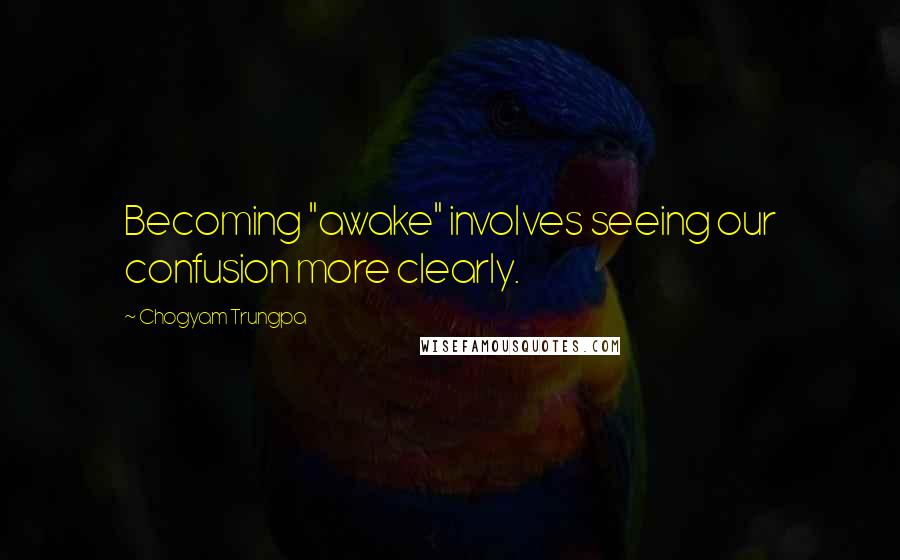 Chogyam Trungpa Quotes: Becoming "awake" involves seeing our confusion more clearly.