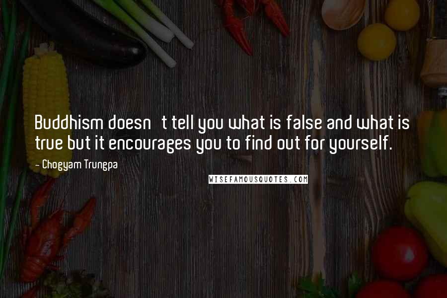 Chogyam Trungpa Quotes: Buddhism doesn't tell you what is false and what is true but it encourages you to find out for yourself.