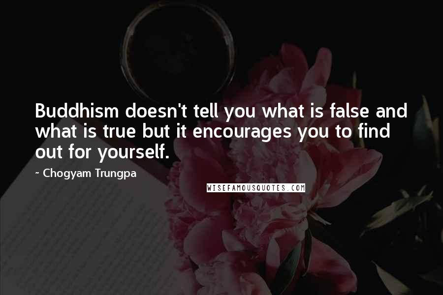 Chogyam Trungpa Quotes: Buddhism doesn't tell you what is false and what is true but it encourages you to find out for yourself.
