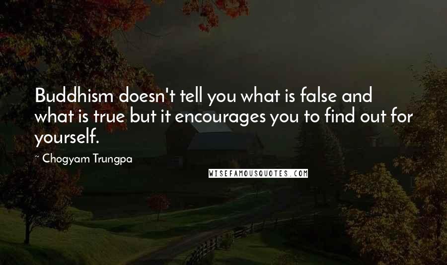 Chogyam Trungpa Quotes: Buddhism doesn't tell you what is false and what is true but it encourages you to find out for yourself.