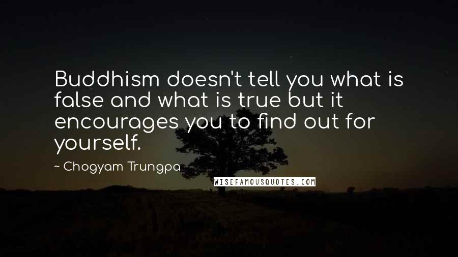 Chogyam Trungpa Quotes: Buddhism doesn't tell you what is false and what is true but it encourages you to find out for yourself.