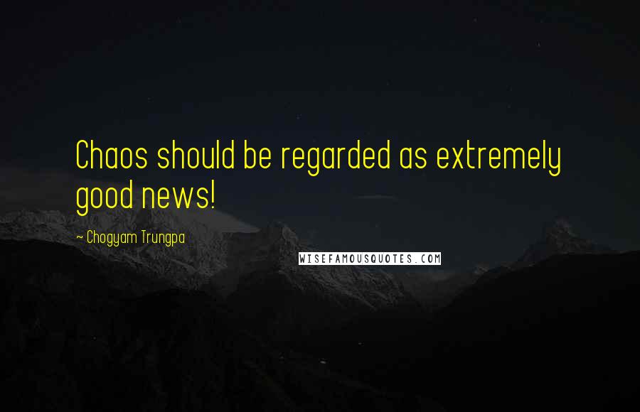 Chogyam Trungpa Quotes: Chaos should be regarded as extremely good news!