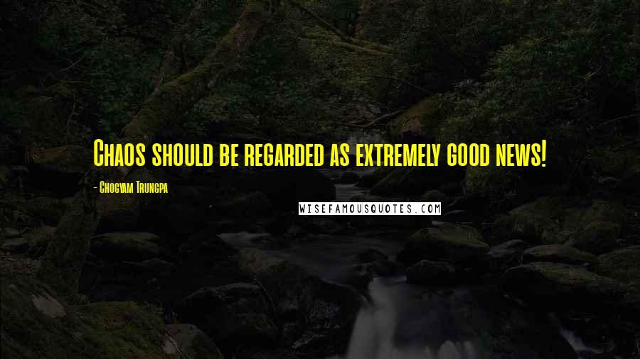 Chogyam Trungpa Quotes: Chaos should be regarded as extremely good news!