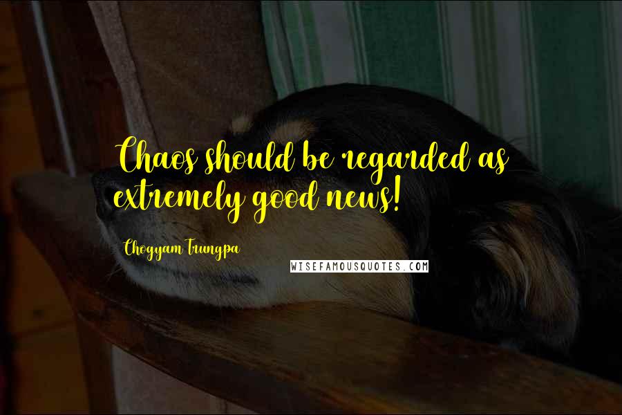 Chogyam Trungpa Quotes: Chaos should be regarded as extremely good news!