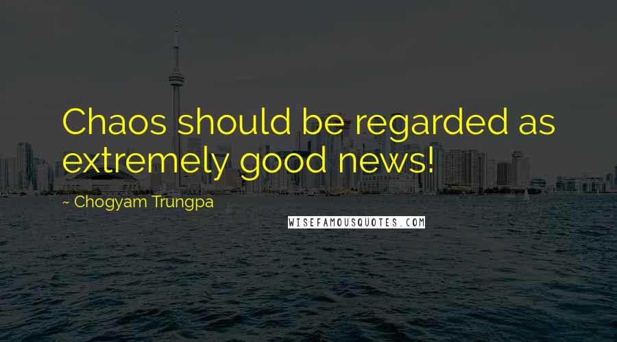 Chogyam Trungpa Quotes: Chaos should be regarded as extremely good news!