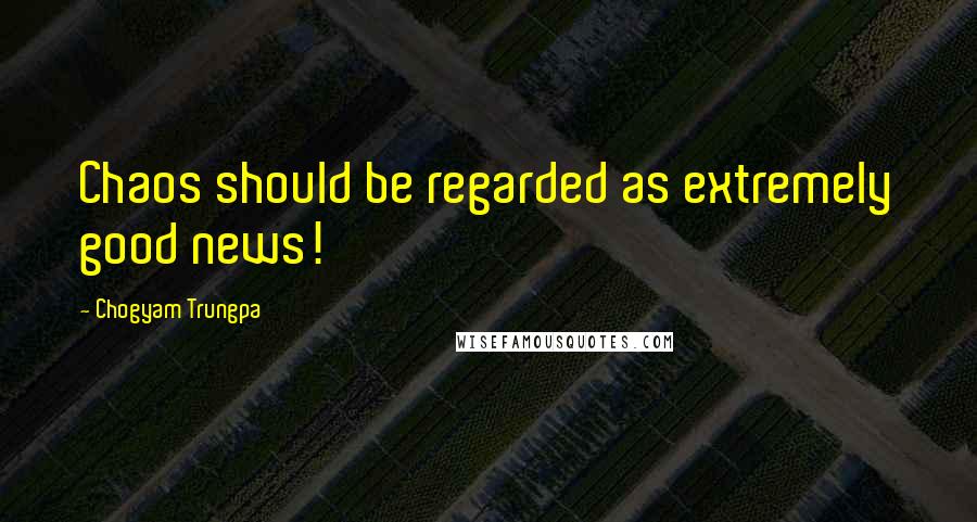 Chogyam Trungpa Quotes: Chaos should be regarded as extremely good news!