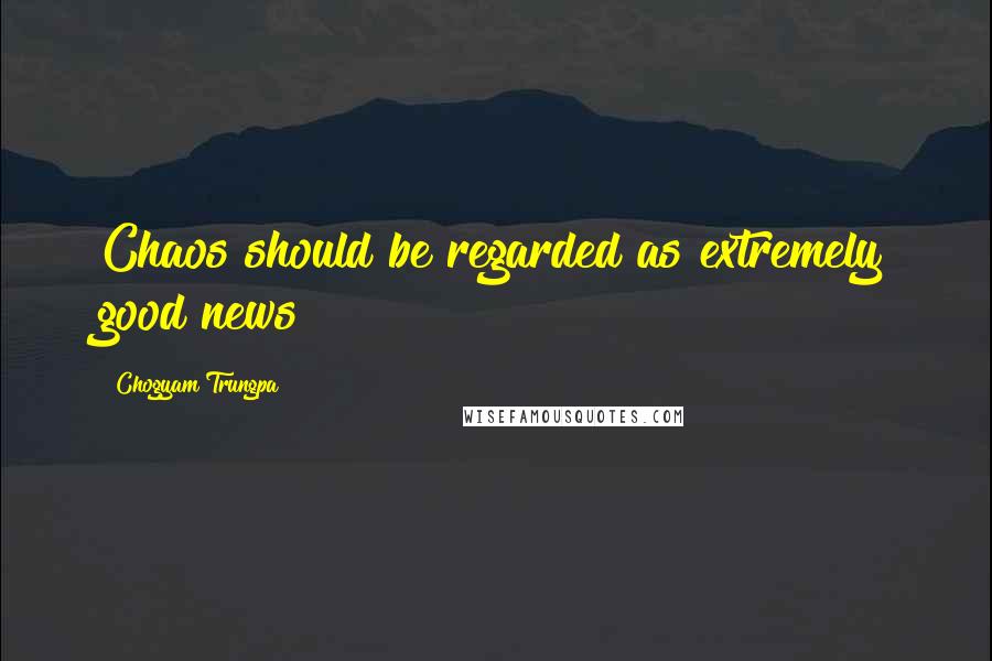 Chogyam Trungpa Quotes: Chaos should be regarded as extremely good news!