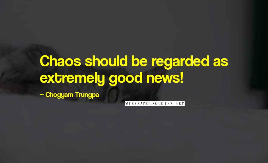 Chogyam Trungpa Quotes: Chaos should be regarded as extremely good news!