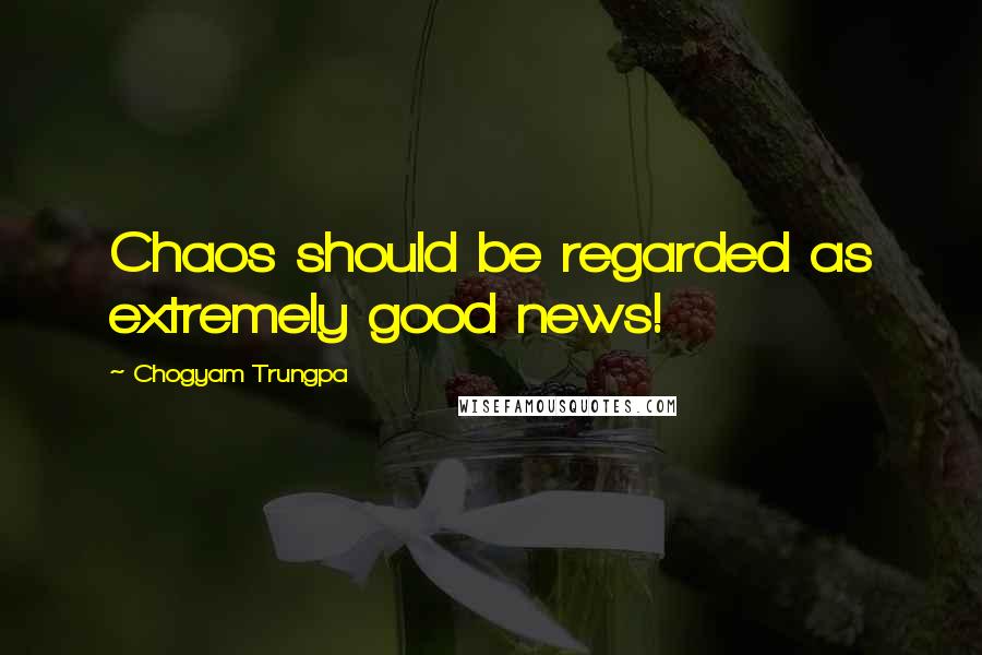 Chogyam Trungpa Quotes: Chaos should be regarded as extremely good news!