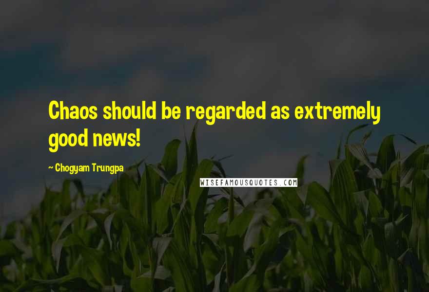 Chogyam Trungpa Quotes: Chaos should be regarded as extremely good news!