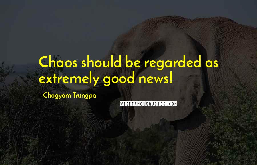 Chogyam Trungpa Quotes: Chaos should be regarded as extremely good news!