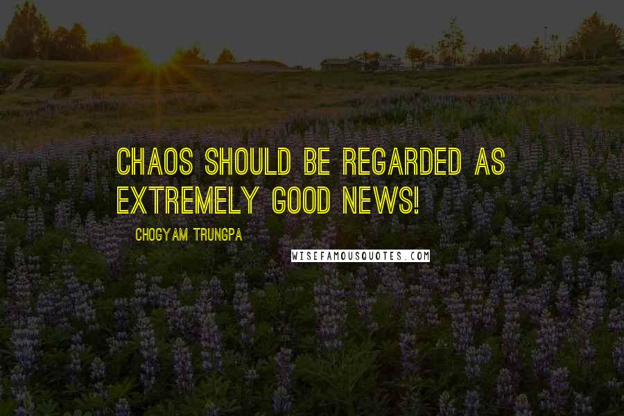 Chogyam Trungpa Quotes: Chaos should be regarded as extremely good news!