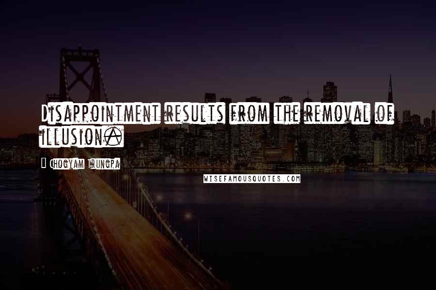 Chogyam Trungpa Quotes: Disappointment results from the removal of illusion.
