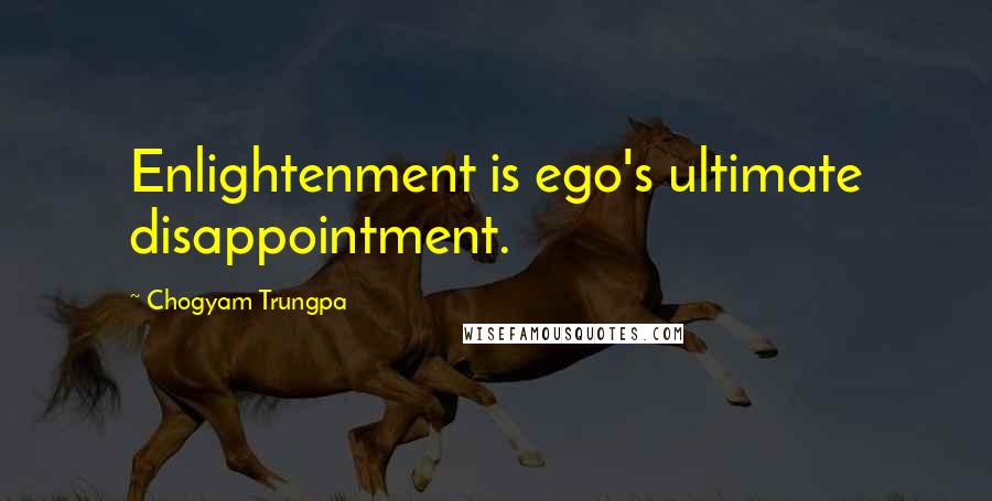 Chogyam Trungpa Quotes: Enlightenment is ego's ultimate disappointment.