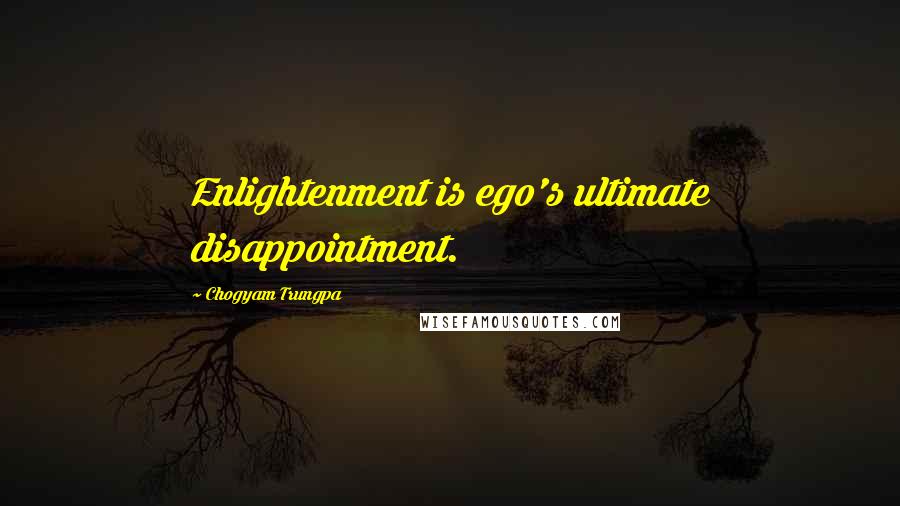 Chogyam Trungpa Quotes: Enlightenment is ego's ultimate disappointment.