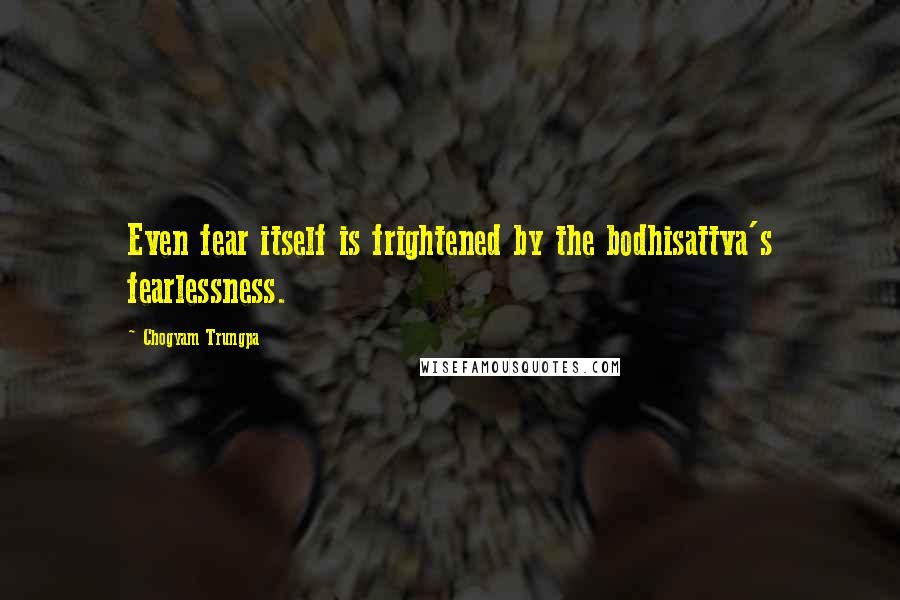 Chogyam Trungpa Quotes: Even fear itself is frightened by the bodhisattva's fearlessness.