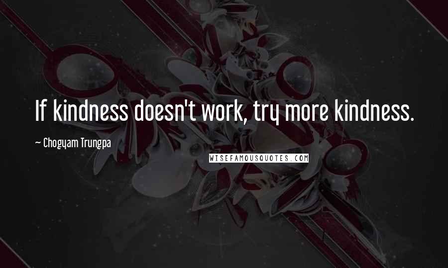 Chogyam Trungpa Quotes: If kindness doesn't work, try more kindness.
