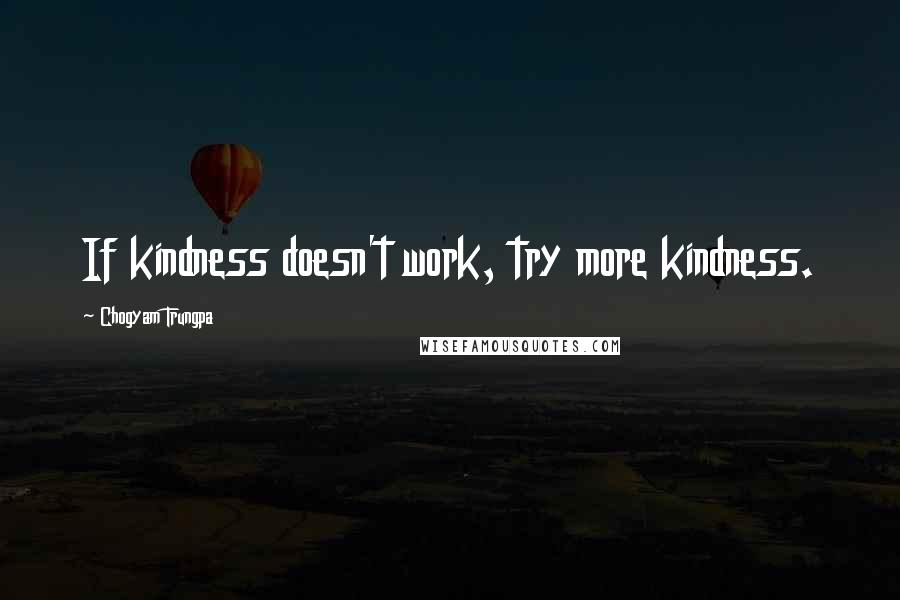 Chogyam Trungpa Quotes: If kindness doesn't work, try more kindness.