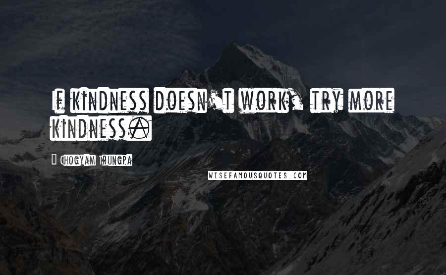 Chogyam Trungpa Quotes: If kindness doesn't work, try more kindness.