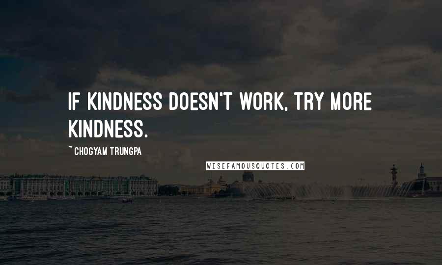 Chogyam Trungpa Quotes: If kindness doesn't work, try more kindness.